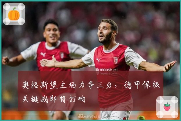 奥格斯堡主场力争三分，德甲保级关键战即将打响