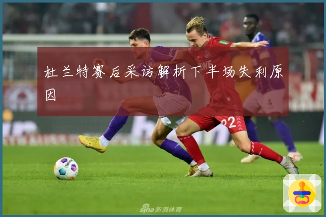 杜兰特赛后采访解析下半场失利原因