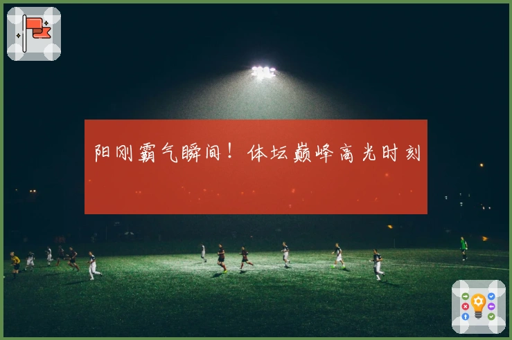 阳刚霸气瞬间！体坛巅峰高光时刻