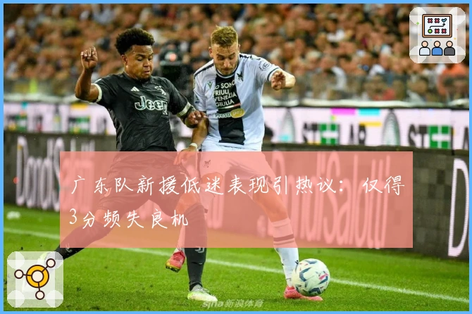 广东队新援低迷表现引热议：仅得3分频失良机