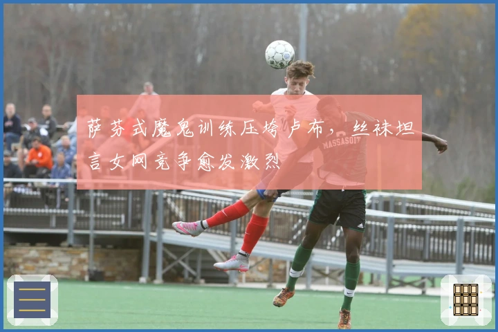 萨芬式魔鬼训练压垮卢布，丝袜坦言女网竞争愈发激烈