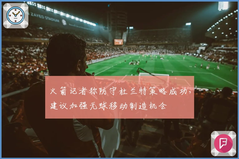 火箭记者称防守杜兰特策略成功，建议加强无球移动制造机会