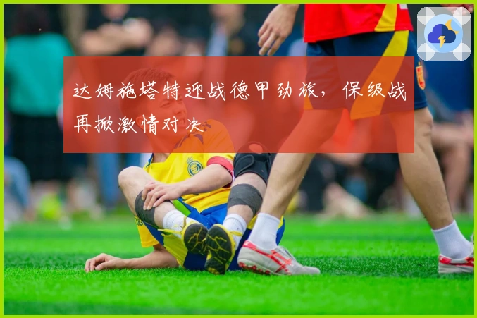 达姆施塔特迎战德甲劲旅，保级战再掀激情对决