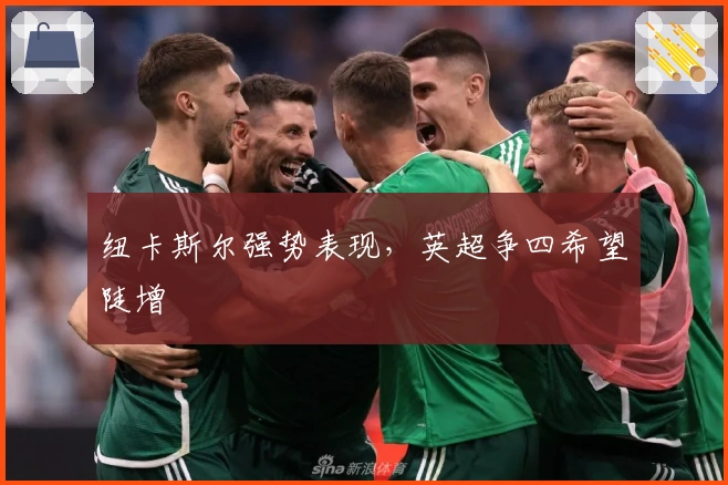 纽卡斯尔强势表现，英超争四希望陡增