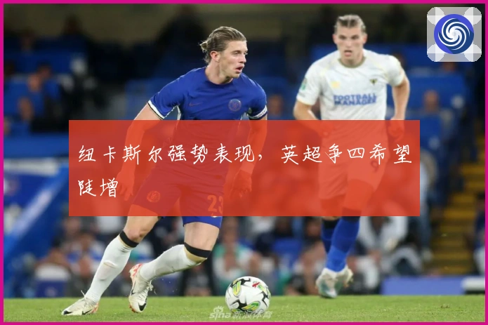 纽卡斯尔强势表现，英超争四希望陡增