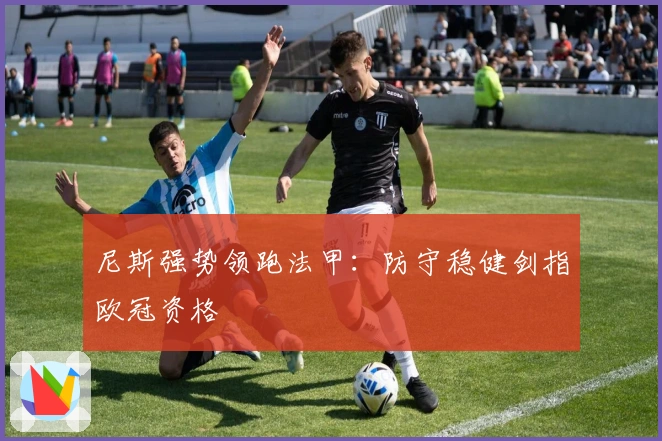 尼斯强势领跑法甲：防守稳健剑指欧冠资格