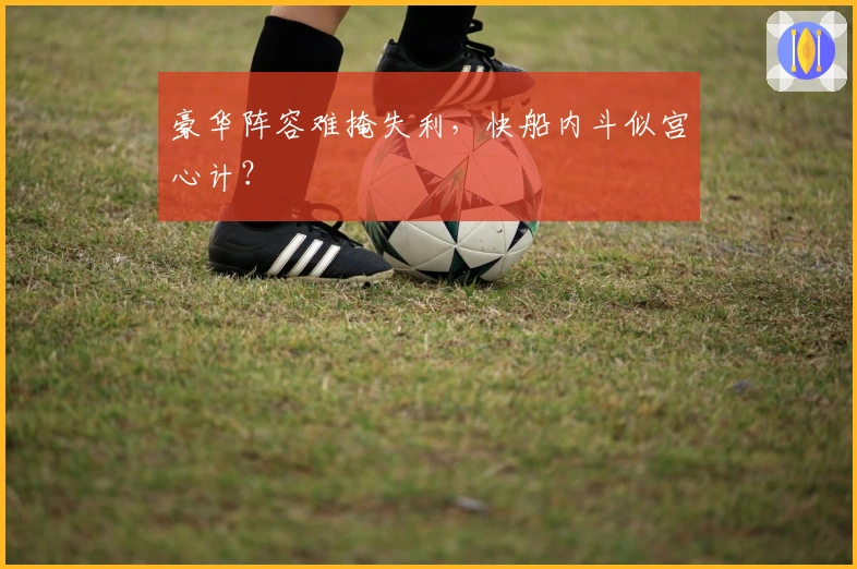 豪华阵容难掩失利，快船内斗似宫心计？