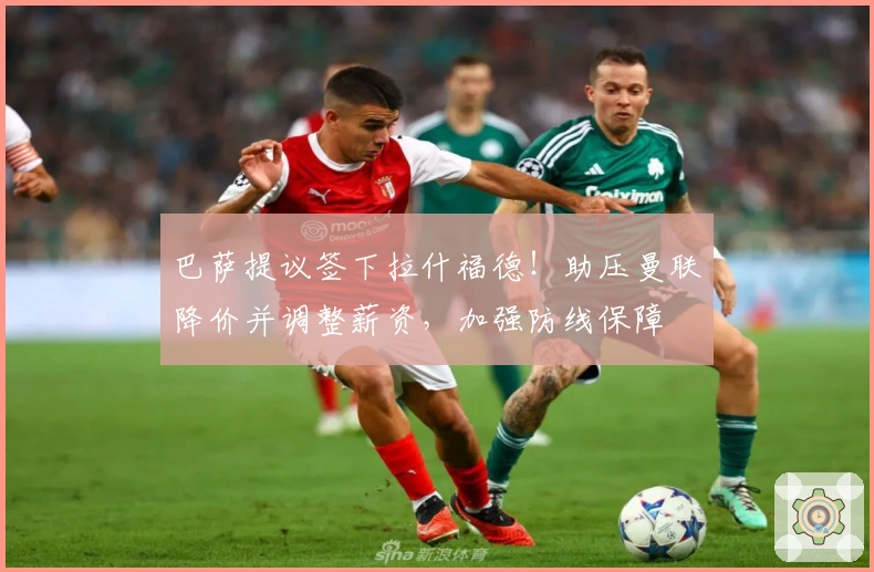 巴萨提议签下拉什福德！助压曼联降价并调整薪资，加强防线保障