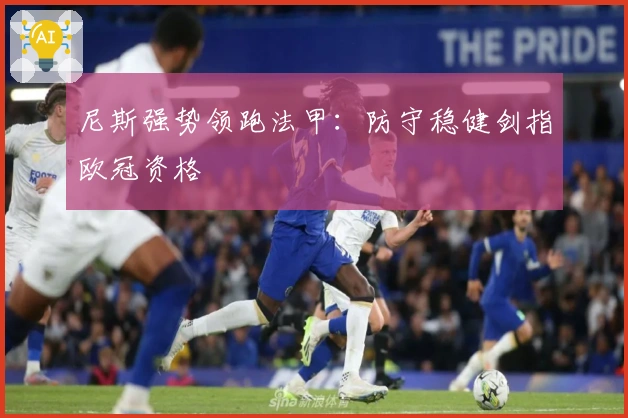 尼斯强势领跑法甲：防守稳健剑指欧冠资格