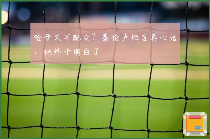 哈登又不配合？泰伦卢坦言真心话，他终于明白了